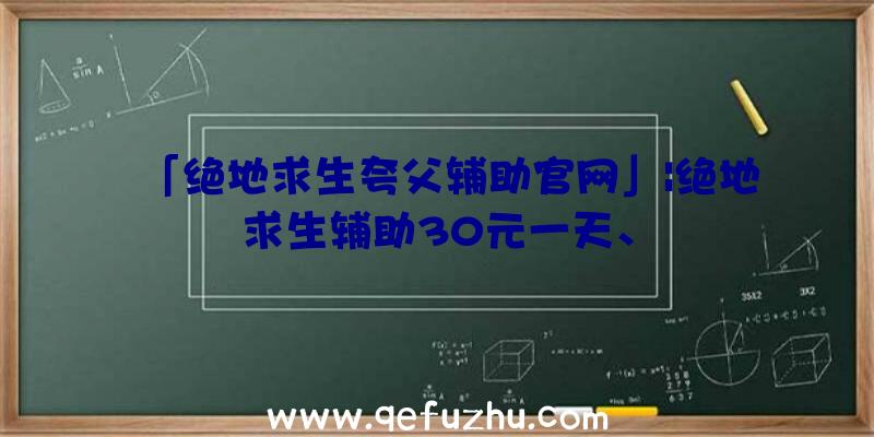 「绝地求生夸父辅助官网」|绝地求生辅助30元一天、